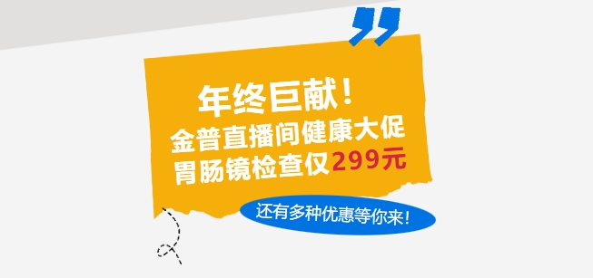 年終巨獻(xiàn)！金普直播間健康大促，胃腸鏡檢查僅299元，還有多種優(yōu)惠等你來！